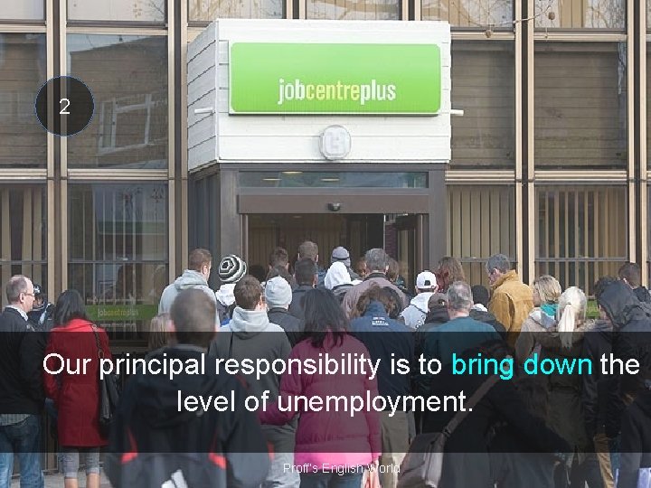 2 Our principal responsibility is to bring down the level of unemployment. Proff’s English