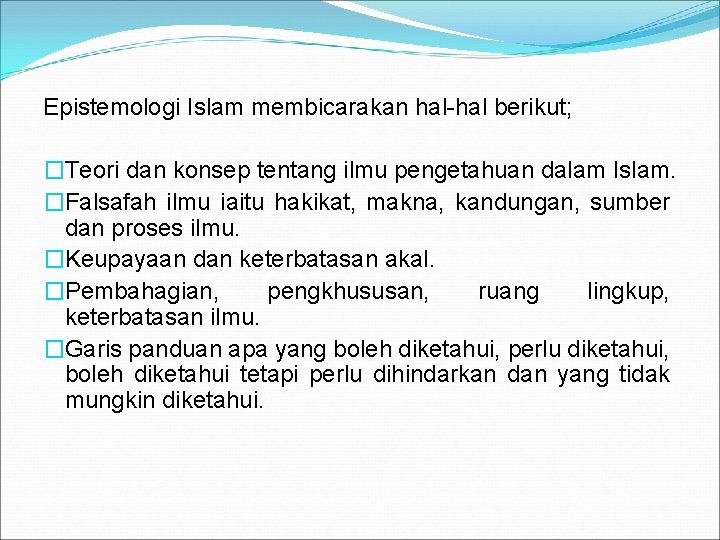 Epistemologi Islam membicarakan hal-hal berikut; �Teori dan konsep tentang ilmu pengetahuan dalam Islam. �Falsafah Epistemologi Islam membicarakan hal-hal berikut; �Teori dan konsep tentang ilmu pengetahuan dalam Islam. �Falsafah