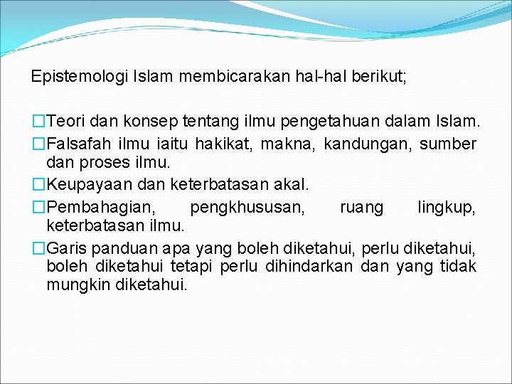 Epistemologi Islam membicarakan hal-hal berikut; �Teori dan konsep tentang ilmu pengetahuan dalam Islam. �Falsafah