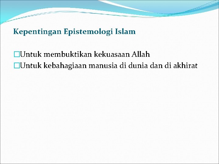 Kepentingan Epistemologi Islam �Untuk membuktikan kekuasaan Allah �Untuk kebahagiaan manusia di dunia dan di Kepentingan Epistemologi Islam �Untuk membuktikan kekuasaan Allah �Untuk kebahagiaan manusia di dunia dan di