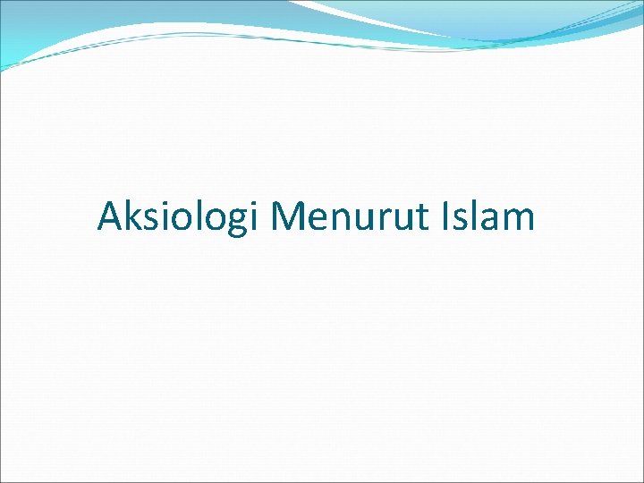 Aksiologi Menurut Islam Aksiologi Menurut Islam