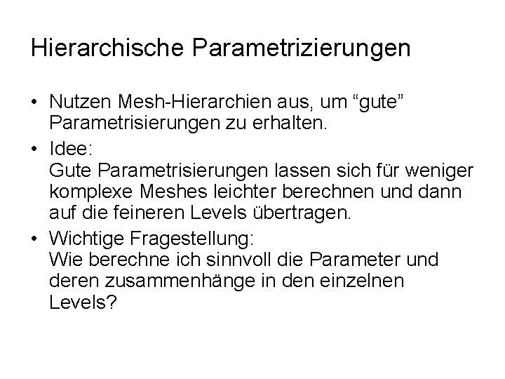 Hierarchische Parametrizierungen • Nutzen Mesh-Hierarchien aus, um “gute” Parametrisierungen zu erhalten. • Idee: Gute