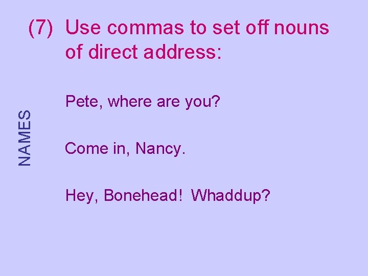 NAMES (7) Use commas to set off nouns of direct address: Pete, where are