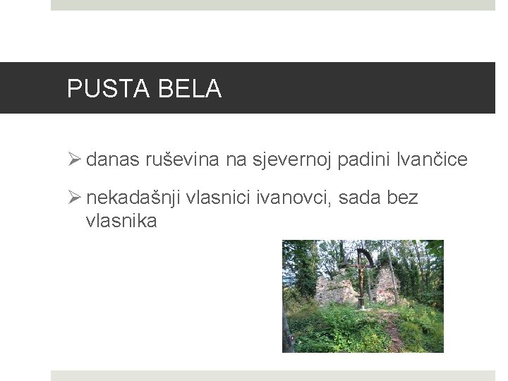 PUSTA BELA Ø danas ruševina na sjevernoj padini Ivančice Ø nekadašnji vlasnici ivanovci, sada