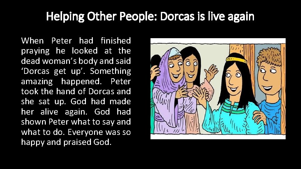 Helping Other People: Dorcas is live again When Peter had finished praying he looked