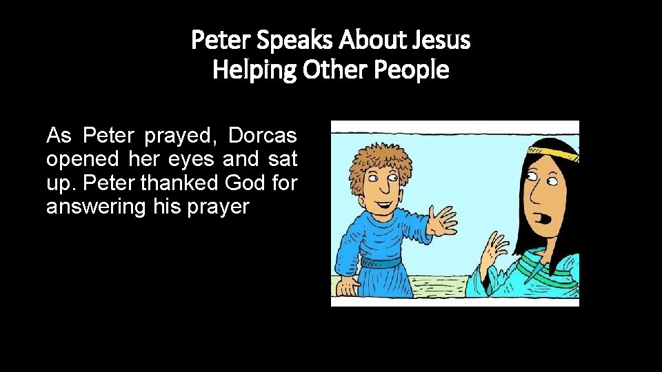 Peter Speaks About Jesus Helping Other People As Peter prayed, Dorcas opened her eyes