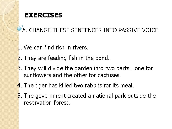 EXERCISES A. CHANGE THESE SENTENCES INTO PASSIVE VOICE 1. We can find fish in EXERCISES A. CHANGE THESE SENTENCES INTO PASSIVE VOICE 1. We can find fish in
