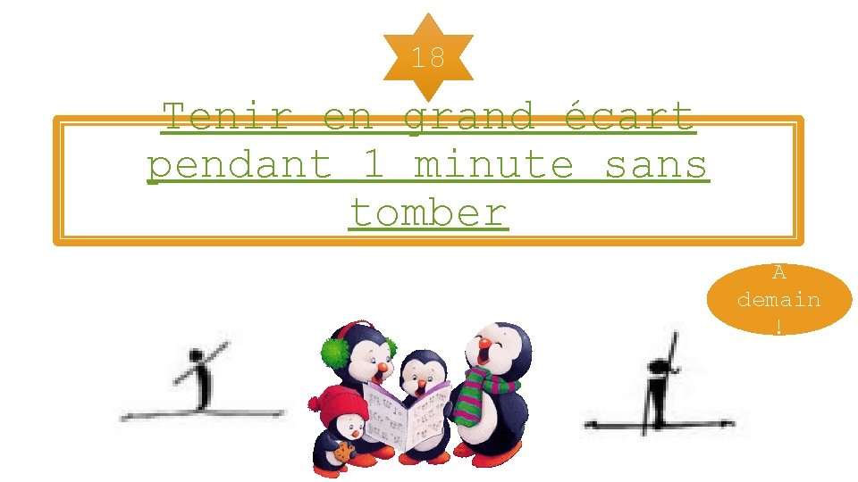 18 Tenir en grand écart pendant 1 minute sans tomber A demain ! 