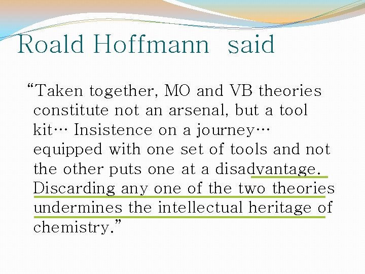 Roald Hoffmann said “Taken together, MO and VB theories constitute not an arsenal, but