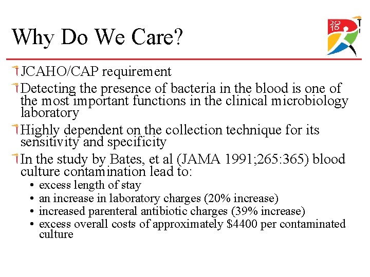 Why Do We Care? JCAHO/CAP requirement Detecting the presence of bacteria in the blood