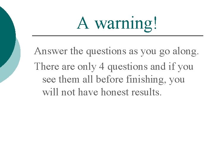 A warning! Answer the questions as you go along. There are only 4 questions