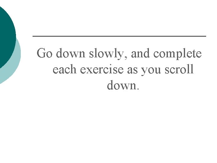 Go down slowly, and complete each exercise as you scroll down. 