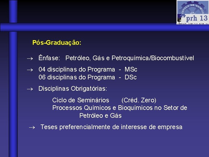 Pós-Graduação: Ênfase: Petróleo, Gás e Petroquímica/Biocombustível 04 disciplinas do Programa - MSc 06 disciplinas