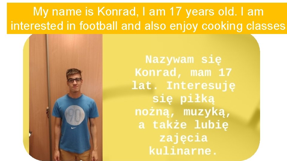 My name is Konrad, I am 17 years old. I am interested in football