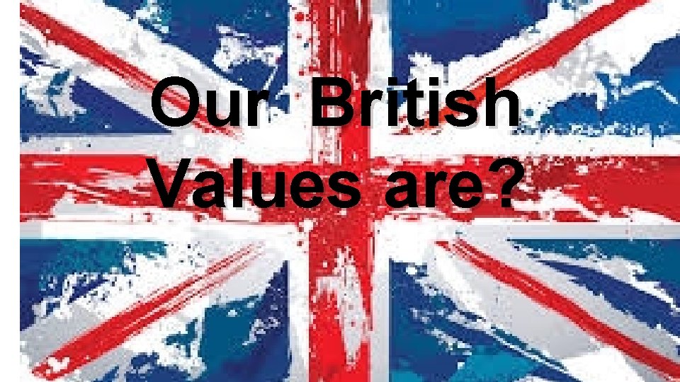 Our British Values are? 