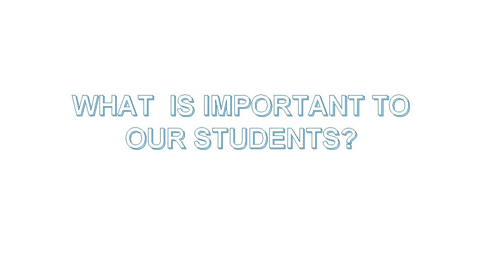 WHAT IS IMPORTANT TO OUR STUDENTS? 