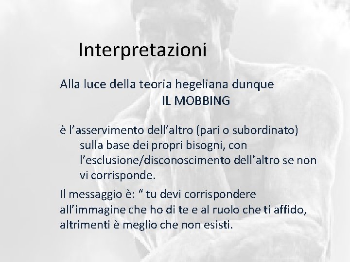 Interpretazioni Alla luce della teoria hegeliana dunque IL MOBBING è l’asservimento dell’altro (pari o