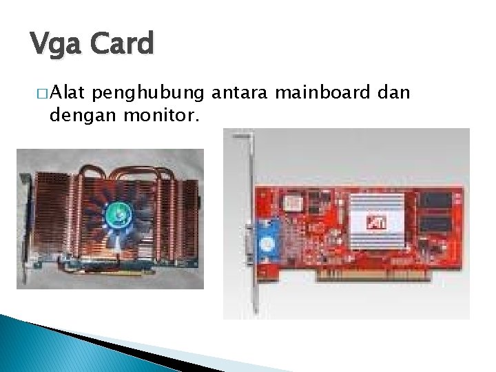 Vga Card � Alat penghubung antara mainboard dan dengan monitor. 