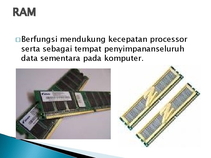 RAM � Berfungsi mendukung kecepatan processor serta sebagai tempat penyimpananseluruh data sementara pada komputer.