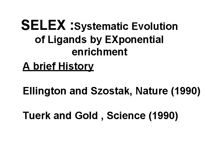 SELEX : Systematic Evolution of Ligands by EXponential enrichment A brief History Ellington and