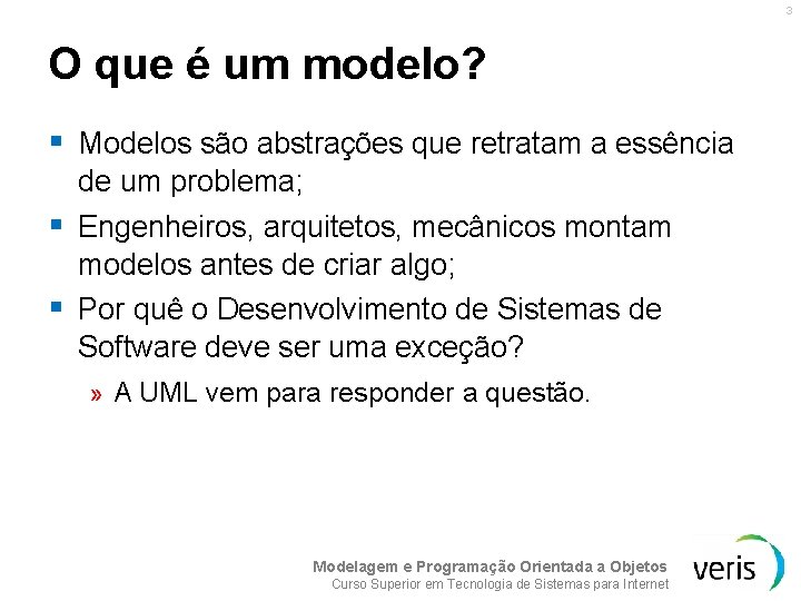 3 O que é um modelo? § Modelos são abstrações que retratam a essência