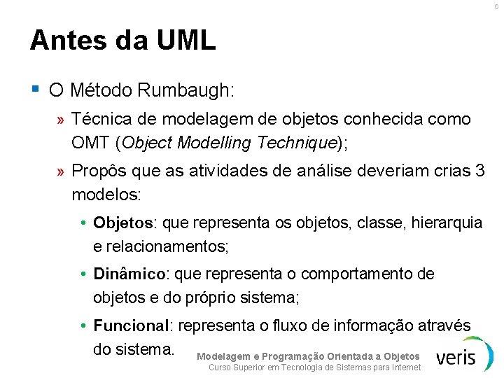 6 Antes da UML § O Método Rumbaugh: » Técnica de modelagem de objetos