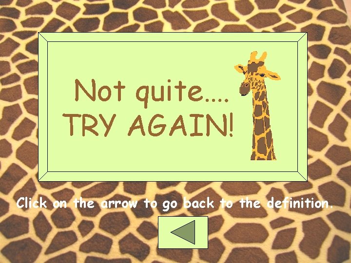 Not quite…. TRY AGAIN! Click on the arrow to go back to the definition.
