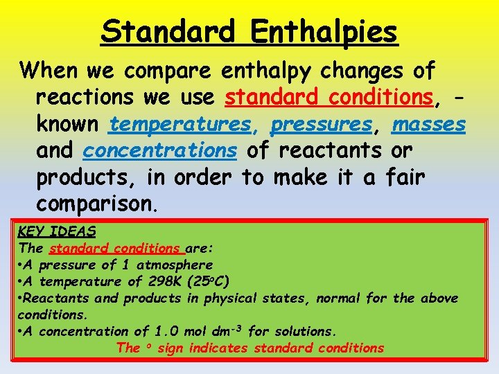 Standard Enthalpies When we compare enthalpy changes of reactions we use standard conditions, known