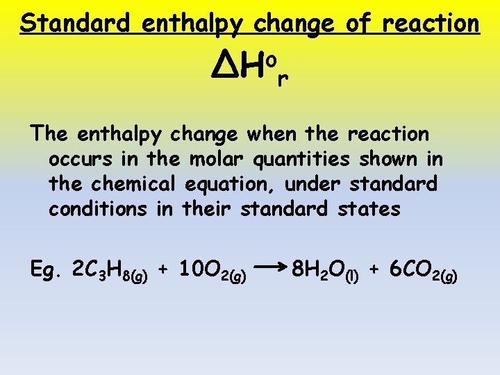 Standard enthalpy change of reaction ΔHor The enthalpy change when the reaction occurs in