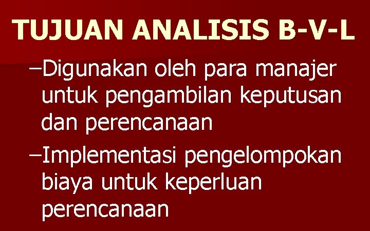 TUJUAN ANALISIS B-V-L –Digunakan oleh para manajer untuk pengambilan keputusan dan perencanaan –Implementasi pengelompokan