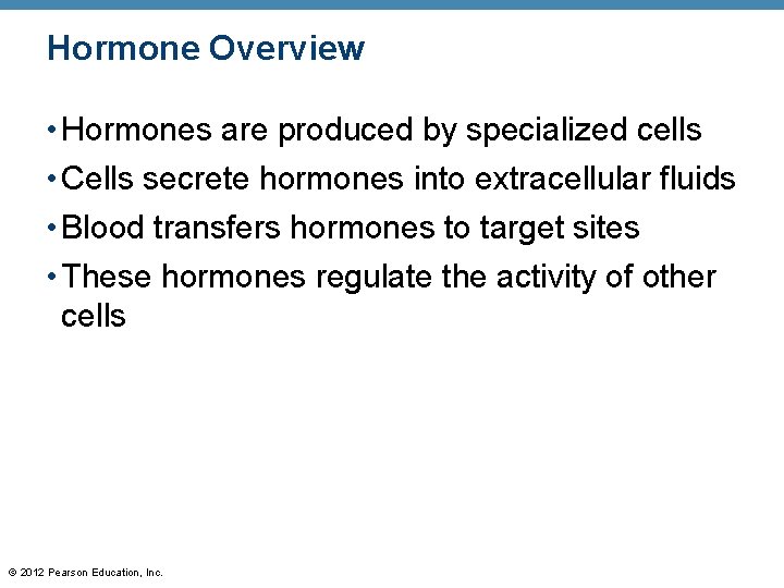 Hormone Overview • Hormones are produced by specialized cells • Cells secrete hormones into