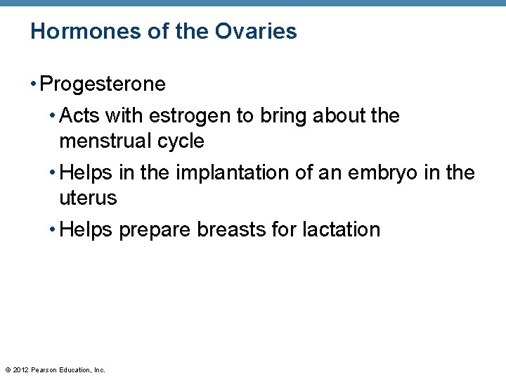 Hormones of the Ovaries • Progesterone • Acts with estrogen to bring about the