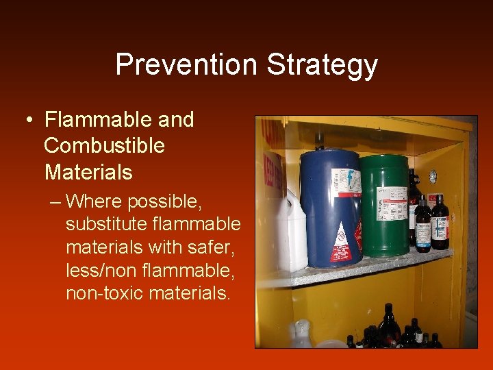 Prevention Strategy • Flammable and Combustible Materials – Where possible, substitute flammable materials with