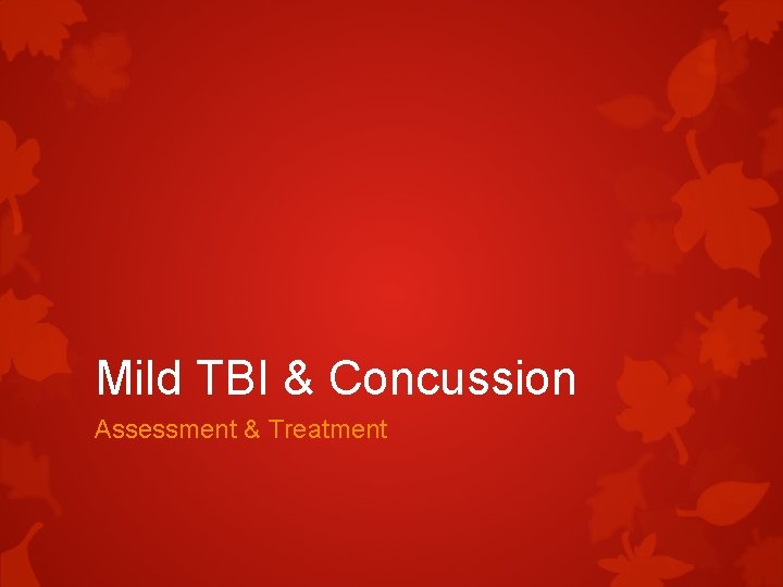 Mild TBI & Concussion Assessment & Treatment Mild TBI & Concussion Assessment & Treatment