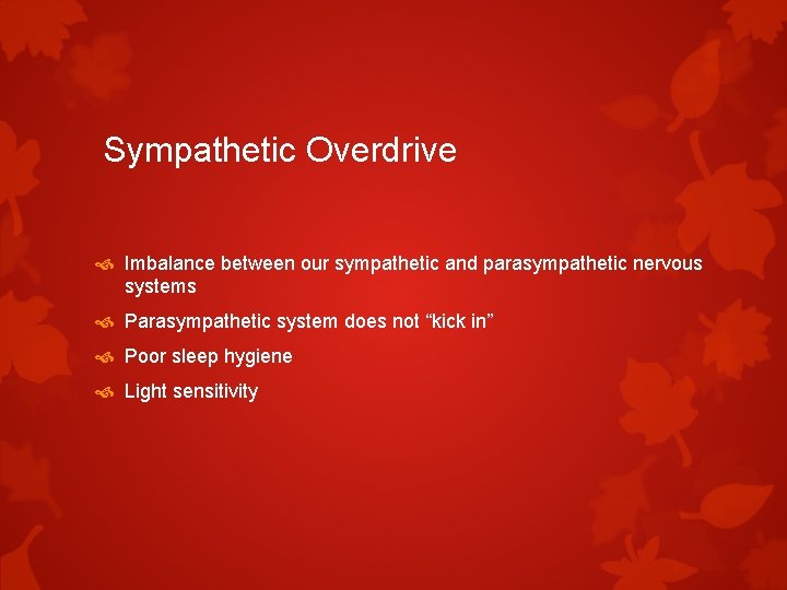 Sympathetic Overdrive Imbalance between our sympathetic and parasympathetic nervous systems Parasympathetic system does not Sympathetic Overdrive Imbalance between our sympathetic and parasympathetic nervous systems Parasympathetic system does not