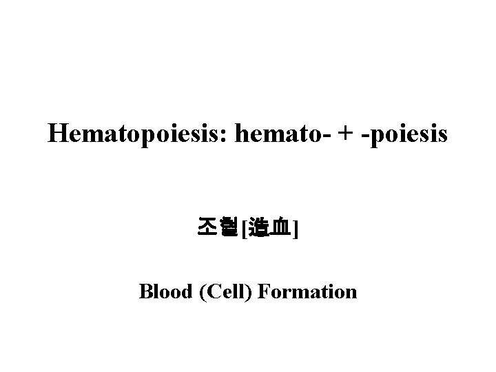 Hematopoiesis: hemato- + -poiesis 조혈[造血] Blood (Cell) Formation 