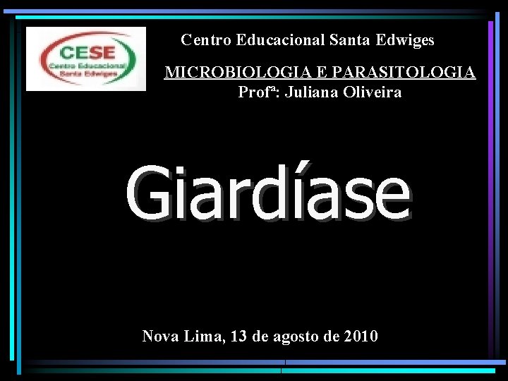 Centro Educacional Santa Edwiges MICROBIOLOGIA E PARASITOLOGIA Profª: Juliana Oliveira Giardíase Nova Lima, 13