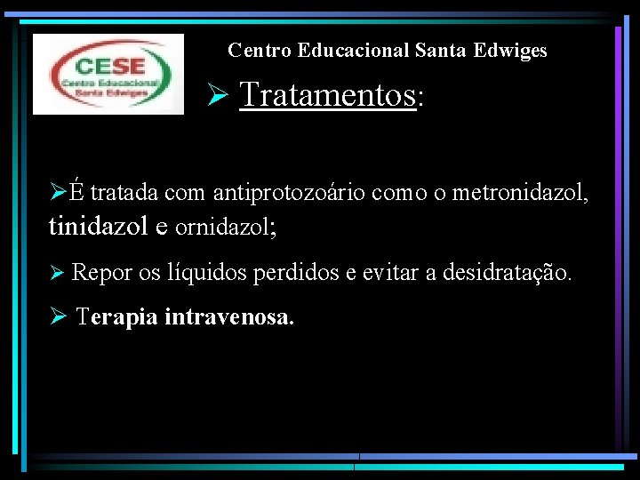 Centro Educacional Santa Edwiges Ø Tratamentos: ØÉ tratada com antiprotozoário como o metronidazol, tinidazol