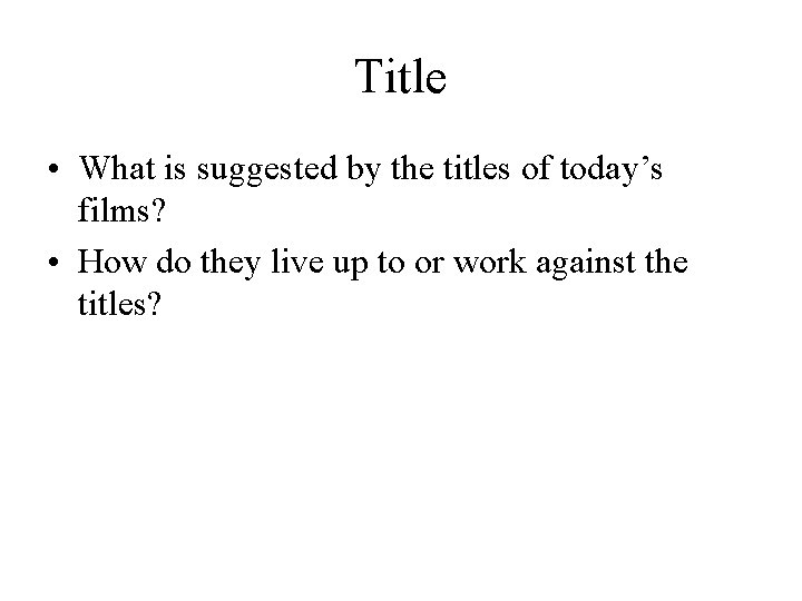 Title • What is suggested by the titles of today’s films? • How do
