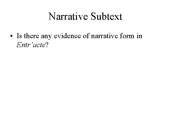 Narrative Subtext • Is there any evidence of narrative form in Entr’acte? 