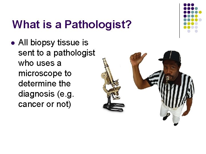 What is a Pathologist? l All biopsy tissue is sent to a pathologist who