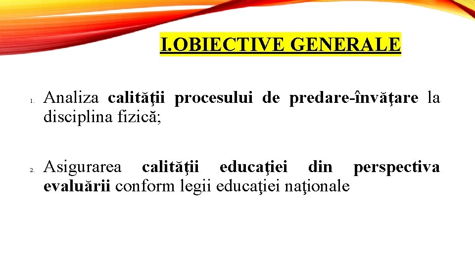I. OBIECTIVE GENERALE 1. 2. Analiza calităţii procesului de predare-învăţare la disciplina fizică; Asigurarea
