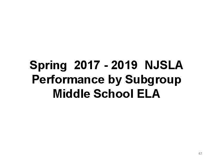 Spring 2017 - 2019 NJSLA Performance by Subgroup Middle School ELA 47 