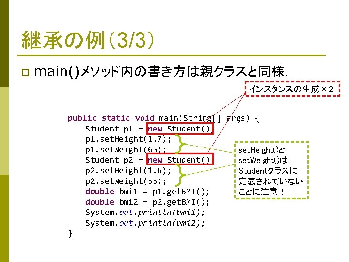 継承の例（3/3） p main()メソッド内の書き方は親クラスと同様． インスタンスの生成× 2 public static void main(String[] args) { 　　　Student p 1