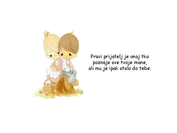 Pravi prijatelj je onaj tko poznaje sve tvoje mane, ali mu je ipak stalo