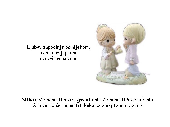 Ljubav započinje osmijehom, raste poljupcem i završava suzom. Nitko neće pamtiti što si govorio