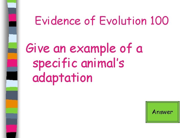 Evidence of Evolution 100 Give an example of a specific animal’s adaptation Answer 