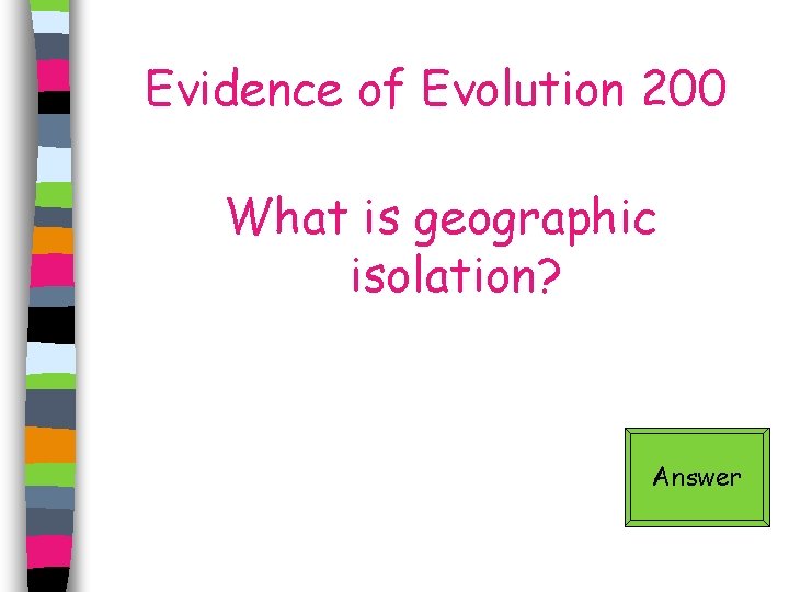 Evidence of Evolution 200 What is geographic isolation? Answer 