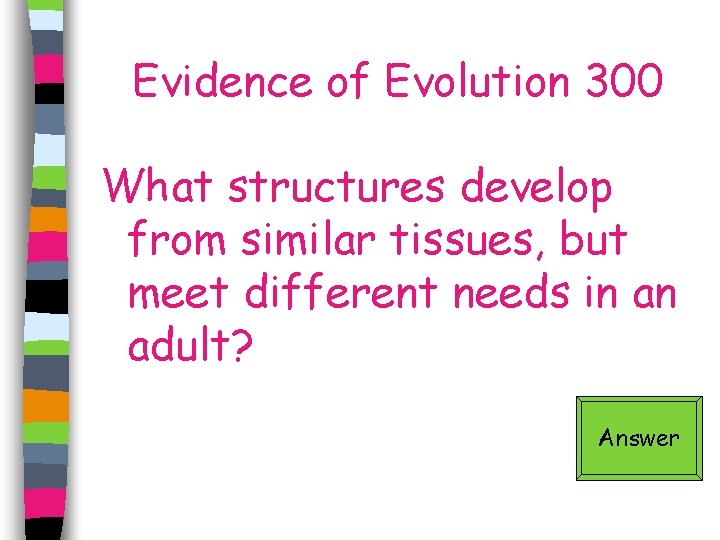 Evidence of Evolution 300 What structures develop from similar tissues, but meet different needs