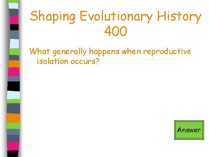 Shaping Evolutionary History 400 What generally happens when reproductive isolation occurs? Answer 